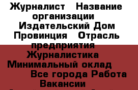 Журналист › Название организации ­ Издательский Дом Провинция › Отрасль предприятия ­ Журналистика › Минимальный оклад ­ 10 000 - Все города Работа » Вакансии   . Алтайский край,Алейск г.